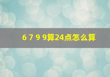 6 7 9 9算24点怎么算